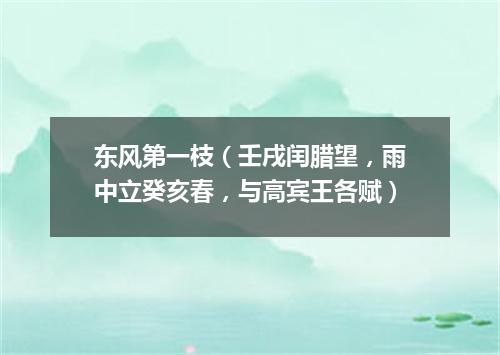 东风第一枝（壬戌闰腊望，雨中立癸亥春，与高宾王各赋）