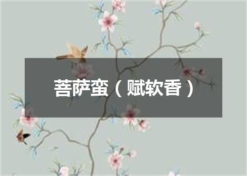菩萨蛮（赋软香）