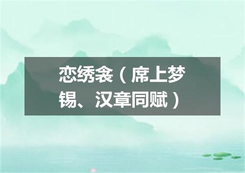 恋绣衾（席上梦锡、汉章同赋）