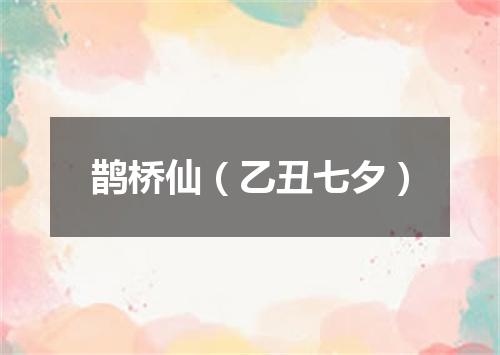 鹊桥仙（乙丑七夕）