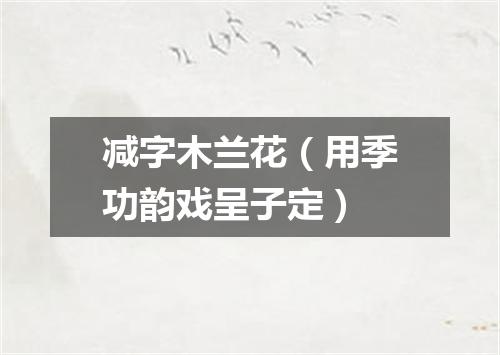 减字木兰花（用季功韵戏呈子定）