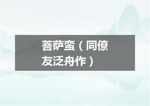 菩萨蛮（同僚友泛舟作）
