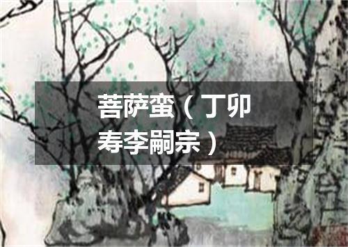 菩萨蛮（丁卯寿李嗣宗）