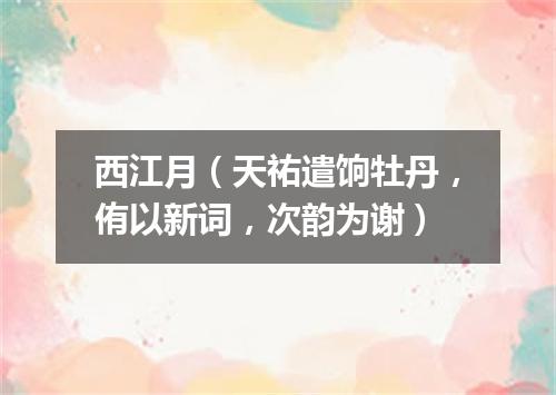 西江月（天祐遣饷牡丹，侑以新词，次韵为谢）