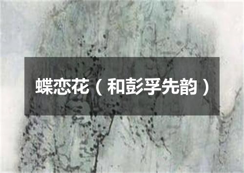 蝶恋花（和彭孚先韵）
