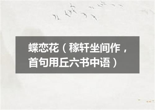蝶恋花（稼轩坐间作，首句用丘六书中语）