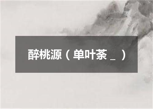 醉桃源（单叶荼＿）