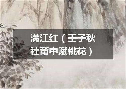 满江红（壬子秋社莆中赋桃花）