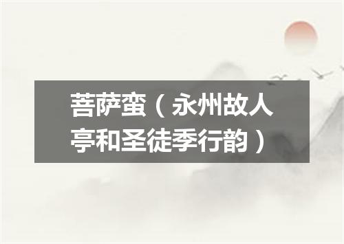 菩萨蛮（永州故人亭和圣徒季行韵）