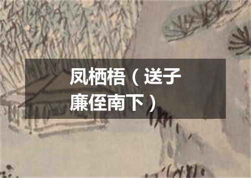 凤栖梧（送子廉侄南下）