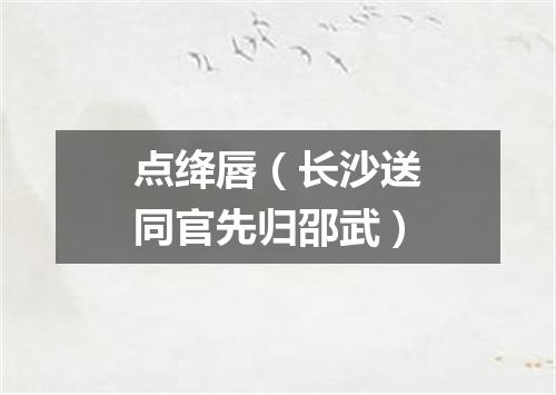 点绛唇（长沙送同官先归邵武）