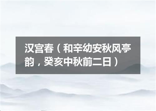 汉宫春（和辛幼安秋风亭韵，癸亥中秋前二日）