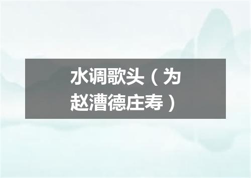 水调歌头（为赵漕德庄寿）