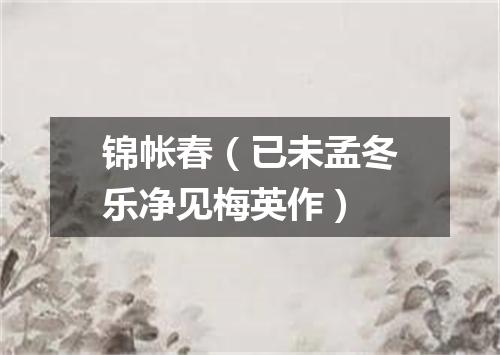 锦帐春（已未孟冬乐净见梅英作）