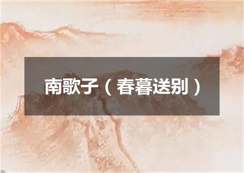 南歌子（春暮送别）