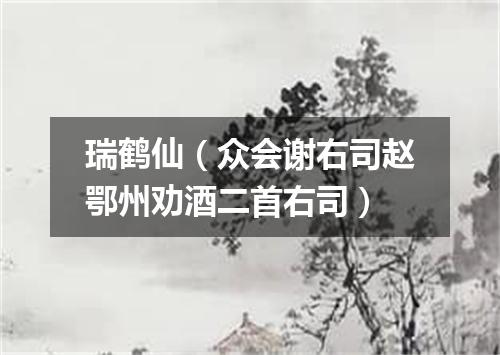 瑞鹤仙（众会谢右司赵鄂州劝酒二首右司）