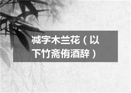 减字木兰花（以下竹斋侑酒辞）