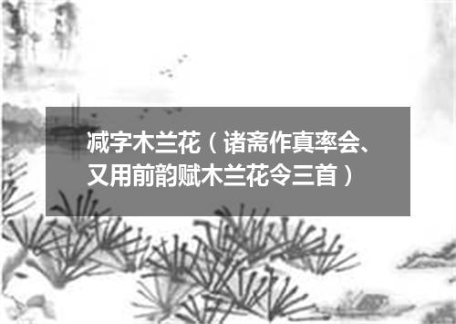 减字木兰花（诸斋作真率会、又用前韵赋木兰花令三首）