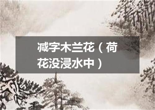 减字木兰花（荷花没浸水中）
