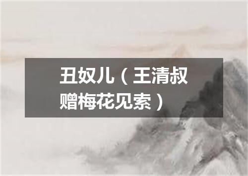 丑奴儿（王清叔赠梅花见索）