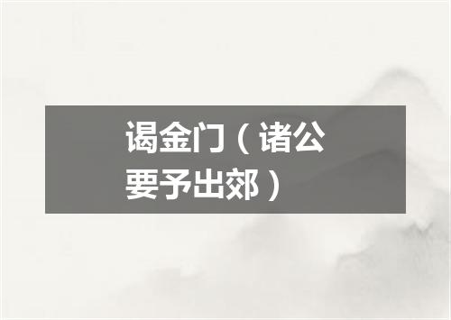 谒金门（诸公要予出郊）