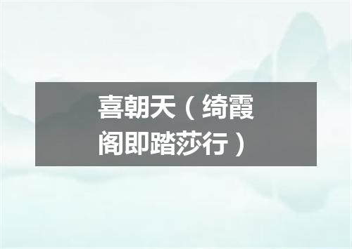 喜朝天（绮霞阁即踏莎行）