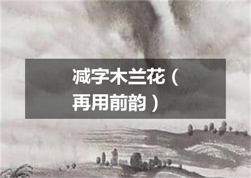 减字木兰花（再用前韵）