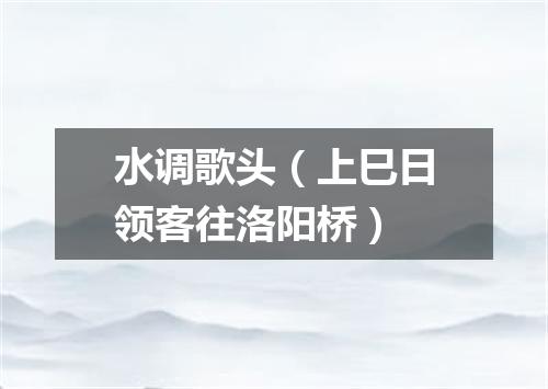 水调歌头（上巳日领客往洛阳桥）
