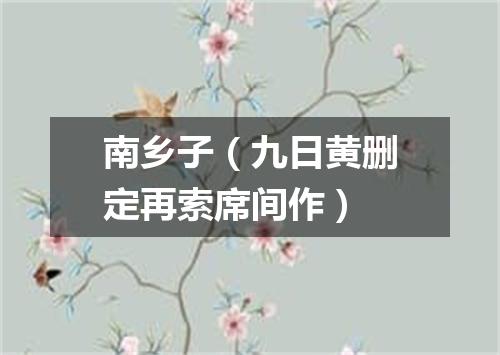 南乡子（九日黄删定再索席间作）