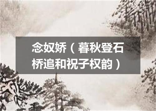 念奴娇（暮秋登石桥追和祝子权韵）