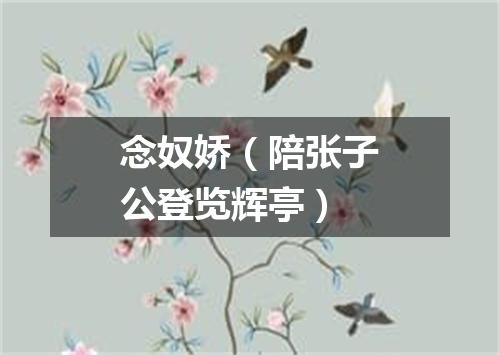 念奴娇（陪张子公登览辉亭）