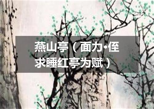 燕山亭（面力·侄求睡红亭为赋）