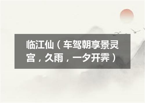临江仙（车驾朝享景灵宫，久雨，一夕开霁）