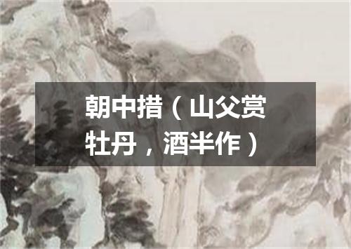 朝中措（山父赏牡丹，酒半作）