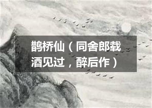 鹊桥仙（同舍郎载酒见过，醉后作）