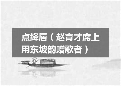点绛唇（赵育才席上用东坡韵赠歌者）