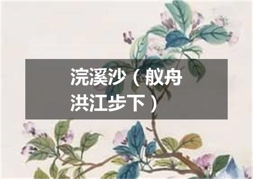 浣溪沙（舣舟洪江步下）