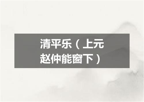 清平乐（上元赵仲能窗下）