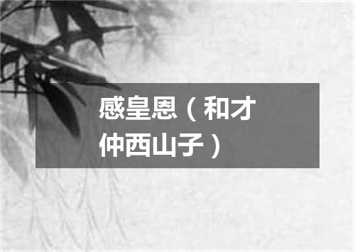 感皇恩（和才仲西山子）