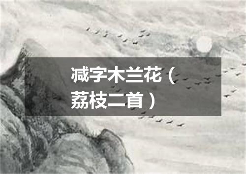 减字木兰花（荔枝二首）