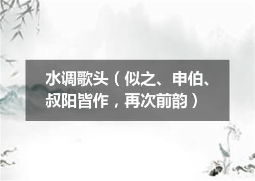 水调歌头（似之、申伯、叔阳皆作，再次前韵）