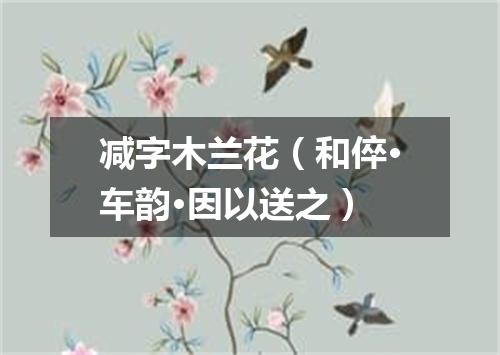 减字木兰花（和倅·车韵·因以送之）