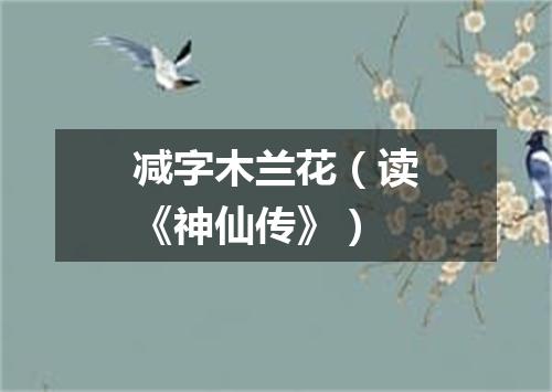 减字木兰花（读《神仙传》）