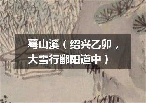 蓦山溪（绍兴乙卯，大雪行鄱阳道中）