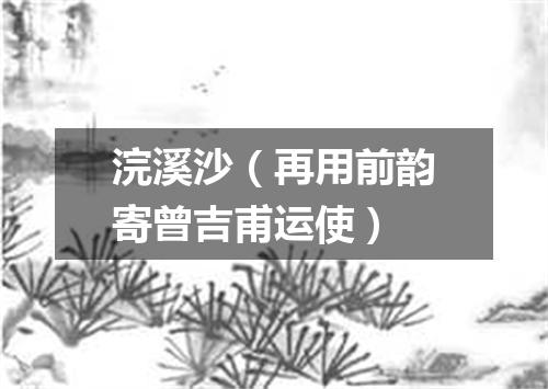 浣溪沙（再用前韵寄曾吉甫运使）