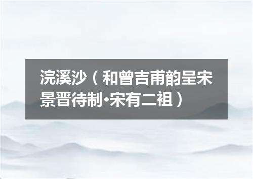 浣溪沙（和曾吉甫韵呈宋景晋待制·宋有二袓）
