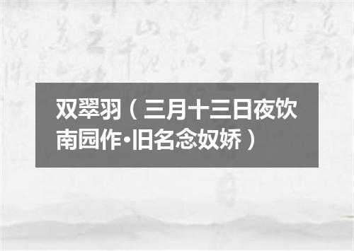 双翠羽（三月十三日夜饮南园作·旧名念奴娇）