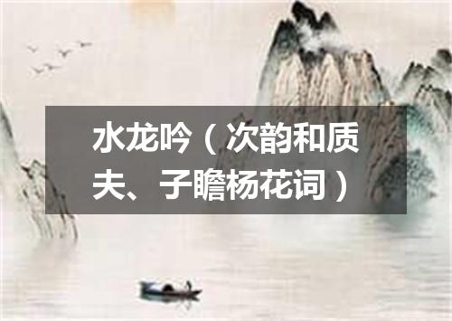 水龙吟（次韵和质夫、子瞻杨花词）
