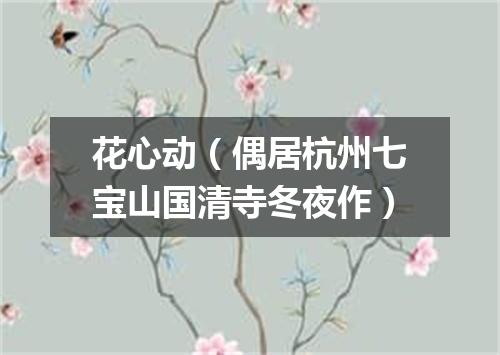 花心动（偶居杭州七宝山国清寺冬夜作）