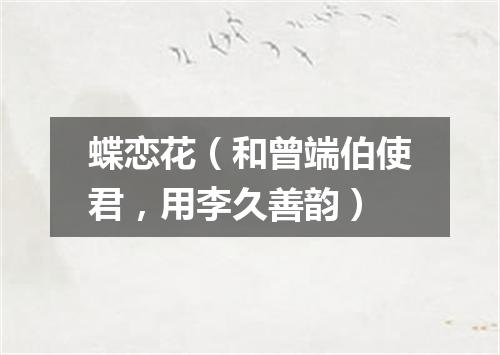 蝶恋花（和曾端伯使君，用李久善韵）